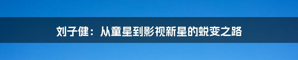 刘子健:从童星到影视新星的蜕变之路