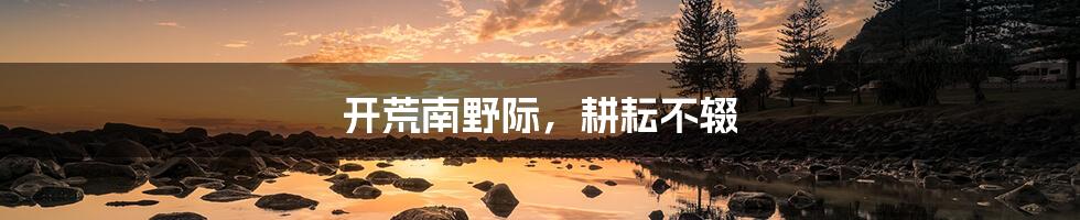 开荒南野际,耕耘不辍