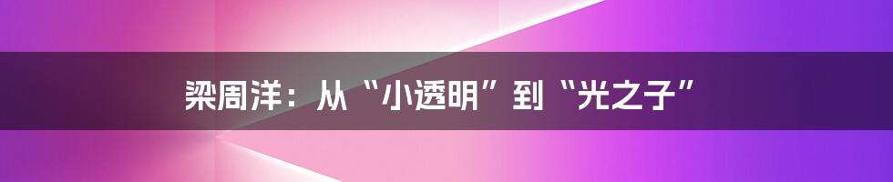 梁周洋:从“小透明”到“光之子”