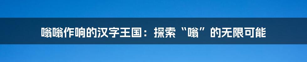 嗡嗡作响的汉字王国：探索“嗡”的无限可能