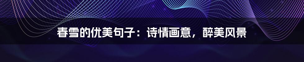 春雪的优美句子:诗情画意,醉美风景