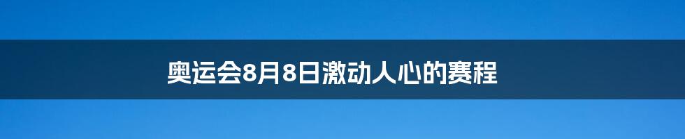 奥运会8月8日激动人心的赛程