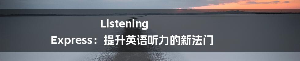 Listening Express:提升英语听力的新法门