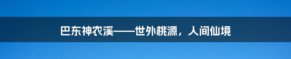 巴东神农溪——世外桃源,人间仙境