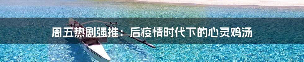 周五热剧强推:后疫情时代下的心灵鸡汤