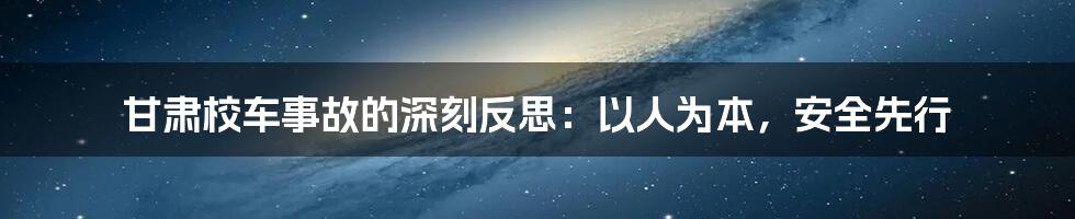 甘肃校车事故的深刻反思:以人为本,安全先行