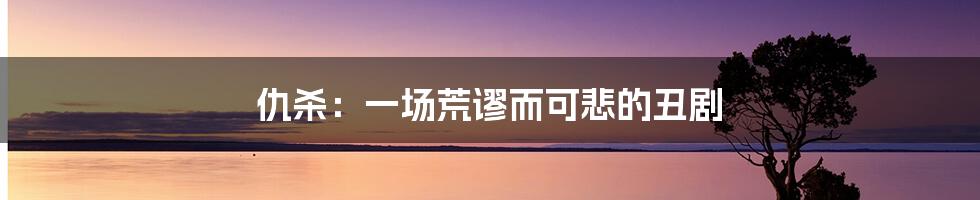 仇杀：一场荒谬而可悲的丑剧