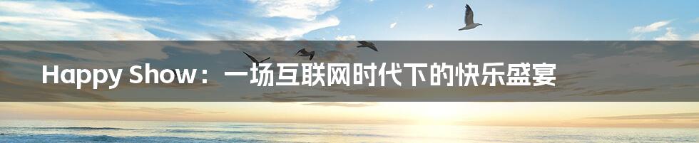 Happy Show:一场互联网时代下的快乐盛宴