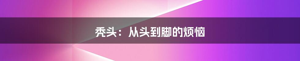 秃头:从头到脚的烦恼