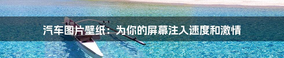 汽车图片壁纸:为你的屏幕注入速度和激情