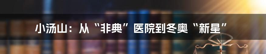 小汤山:从“非典”医院到冬奥“新星”