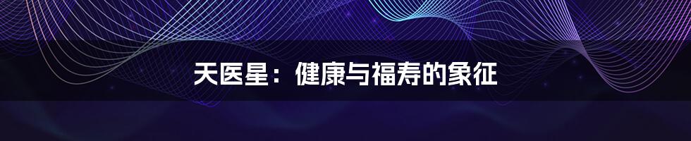 天医星:健康与福寿的象征