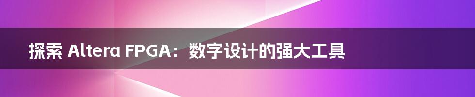 探索 Altera FPGA:数字设计的强大工具