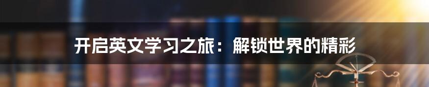 开启英文学习之旅：解锁世界的精彩