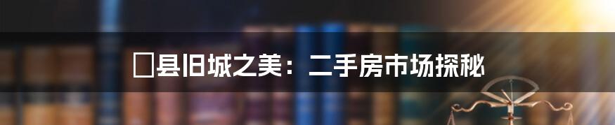 隴县旧城之美:二手房市场探秘