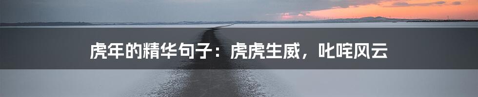 虎年的精华句子:虎虎生威,叱咤风云