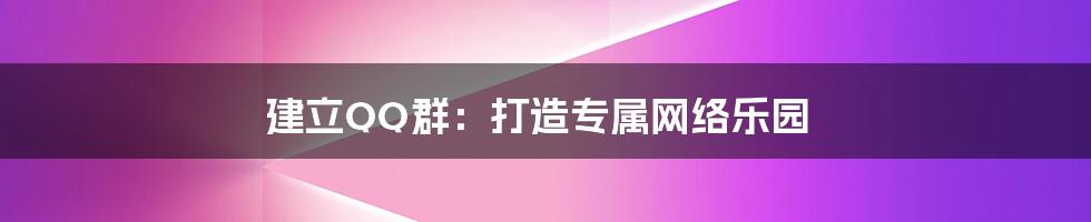 建立QQ群:打造专属网络乐园