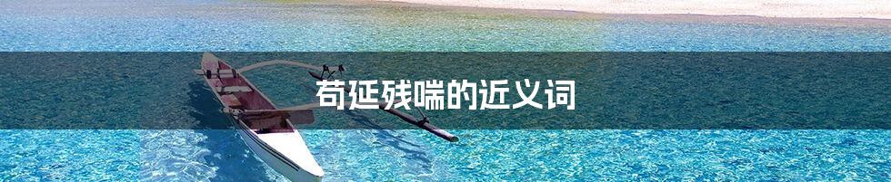 苟延残喘的近义词