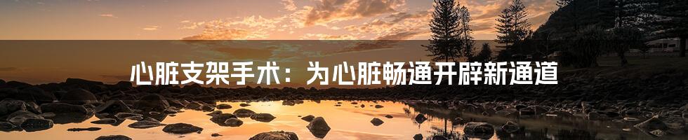 心脏支架手术:为心脏畅通开辟新通道