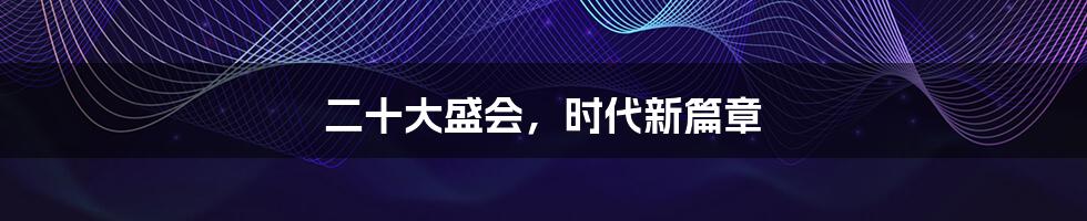 二十大盛会,时代新篇章