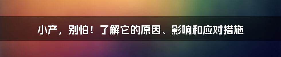 小产，别怕！了解它的原因、影响和应对措施