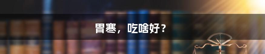 胃寒,吃啥好?