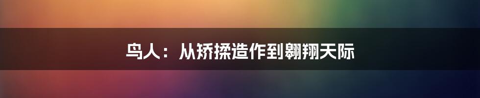 鸟人：从矫揉造作到翱翔天际