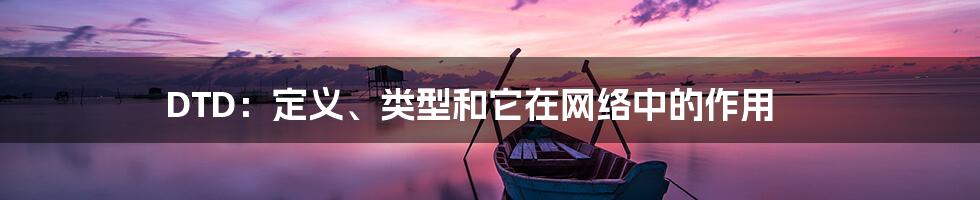 DTD:定义、类型和它在网络中的作用