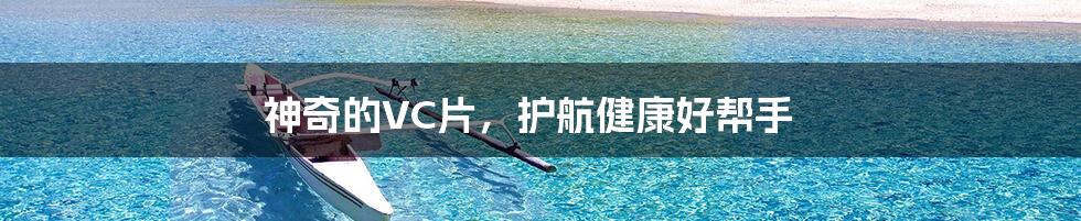 神奇的VC片,护航健康好帮手