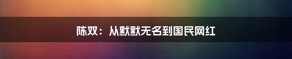 陈双：从默默无名到国民网红