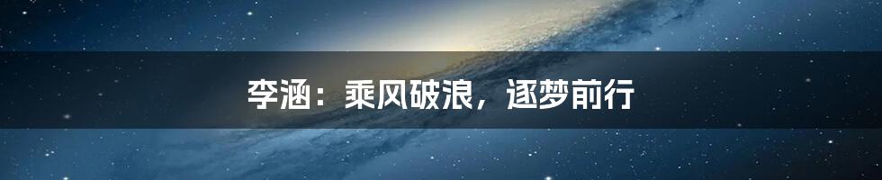 李涵:乘风破浪,逐梦前行