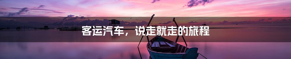客运汽车,说走就走的旅程