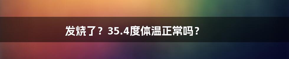 发烧了?35.4度体温正常吗?