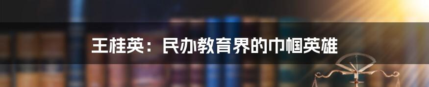 王桂英：民办教育界的巾帼英雄