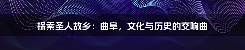 探索圣人故乡:曲阜,文化与历史的交响曲