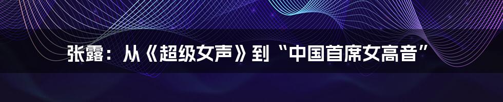 张露:从《超级女声》到“中国首席女高音”