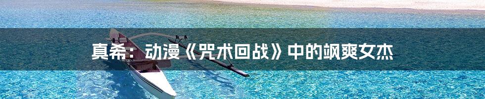 真希：动漫《咒术回战》中的飒爽女杰