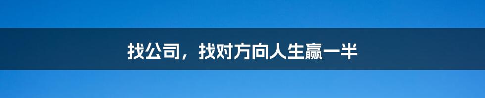 找公司，找对方向人生赢一半