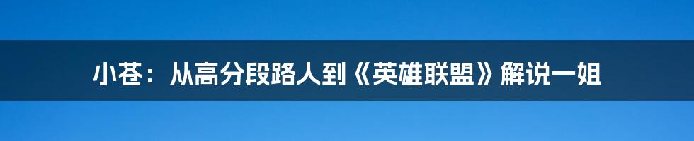 小苍：从高分段路人到《英雄联盟》解说一姐