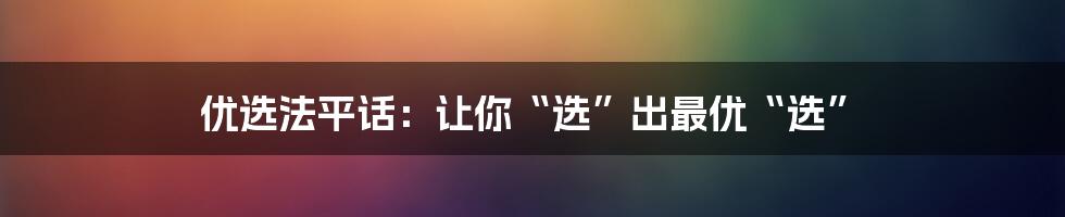 优选法平话:让你“选”出最优“选”