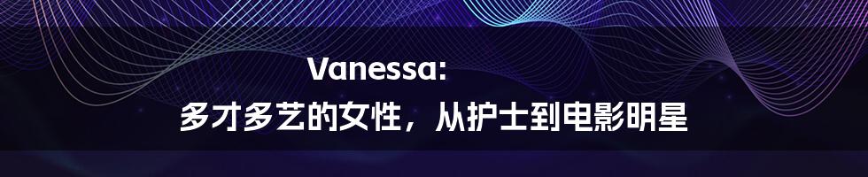 Vanessa: 多才多艺的女性,从护士到电影明星