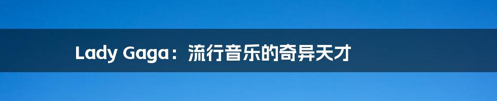 Lady Gaga:流行音乐的奇异天才