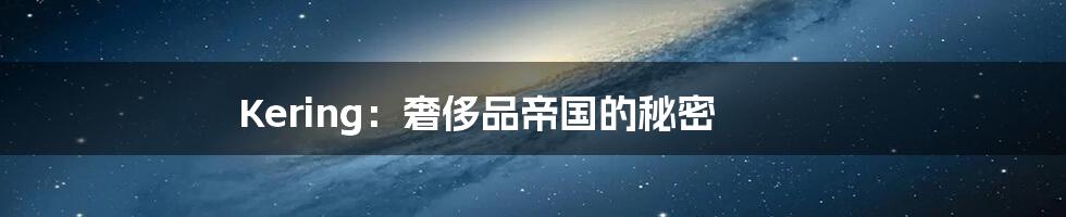 Kering：奢侈品帝国的秘密