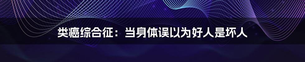 类癌综合征:当身体误以为好人是坏人