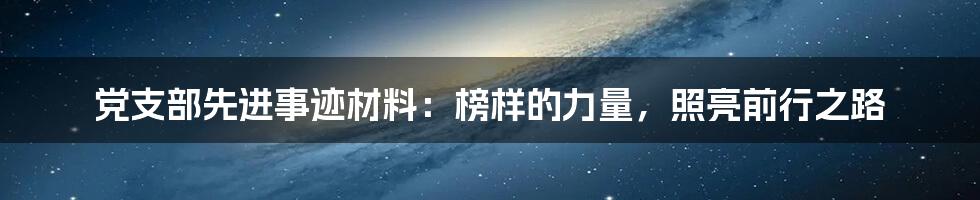 党支部先进事迹材料:榜样的力量,照亮前行之路