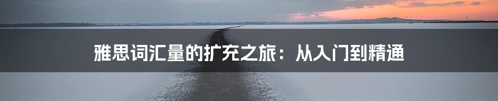 雅思词汇量的扩充之旅:从入门到精通