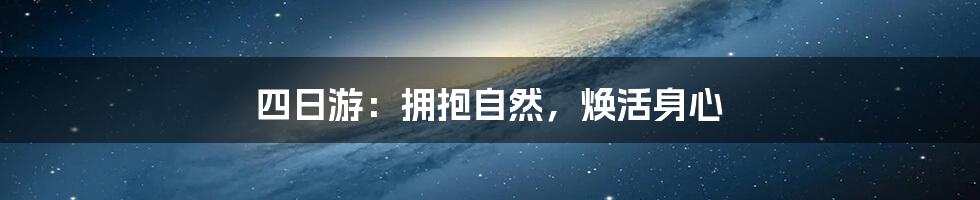 四日游:拥抱自然,焕活身心