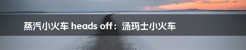 蒸汽小火车 heads off：汤玛士小火车