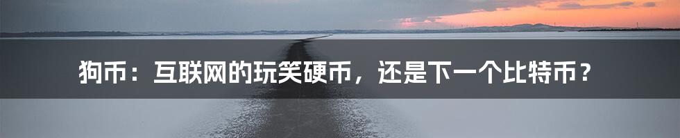 狗币:互联网的玩笑硬币,还是下一个比特币?