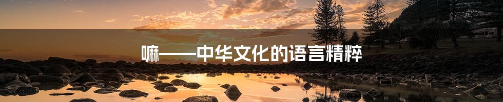 嘛——中华文化的语言精粹
